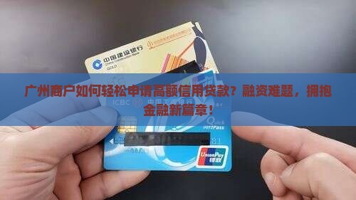 广州商户如何轻松申请高额信用贷款？融资难题，拥抱金融新篇章！