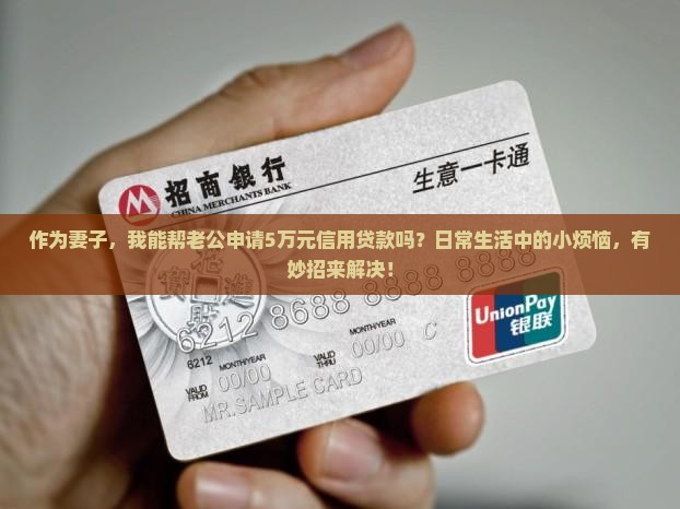 作为妻子，我能帮老公申请5万元信用贷款吗？日常生活中的小烦恼，有妙招来解决！
