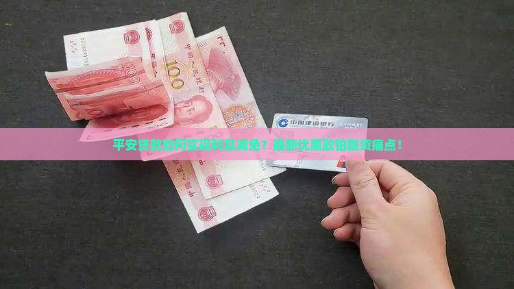 平安贷款如何实现利息减免？最新优惠政铂融资痛点！