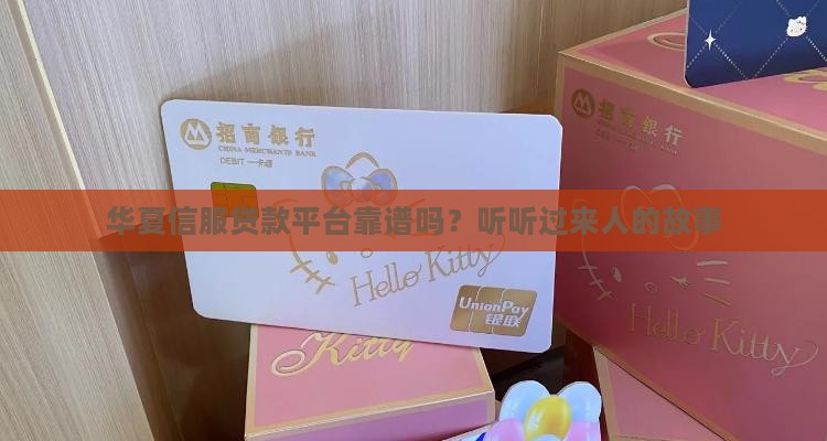 华夏信服贷款平台靠谱吗？听听过来人的故事
