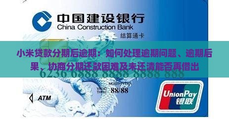 小米贷款分期后逾期：如何处理逾期问题、逾期后果、协商分期还款困难及未还清能否再借出