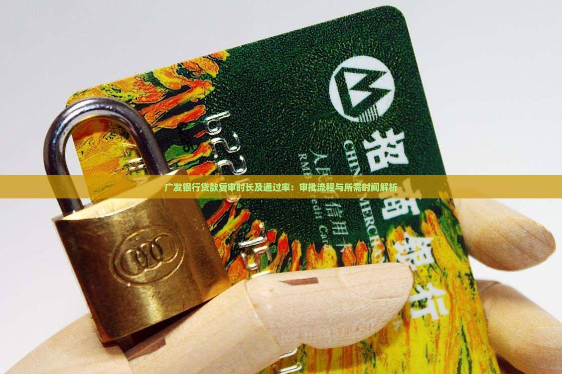 广发银行贷款复审时长及通过率：审批流程与所需时间解析