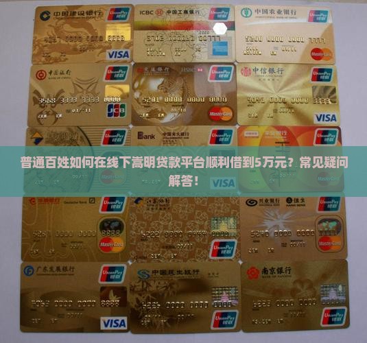 普通百姓如何在线下嵩明贷款平台顺利借到5万元？常见疑问解答！