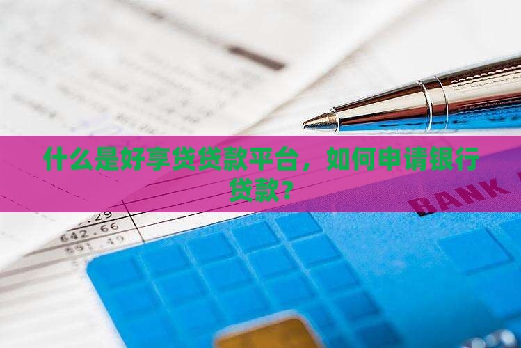 什么是好享贷贷款平台，如何申请银行贷款？