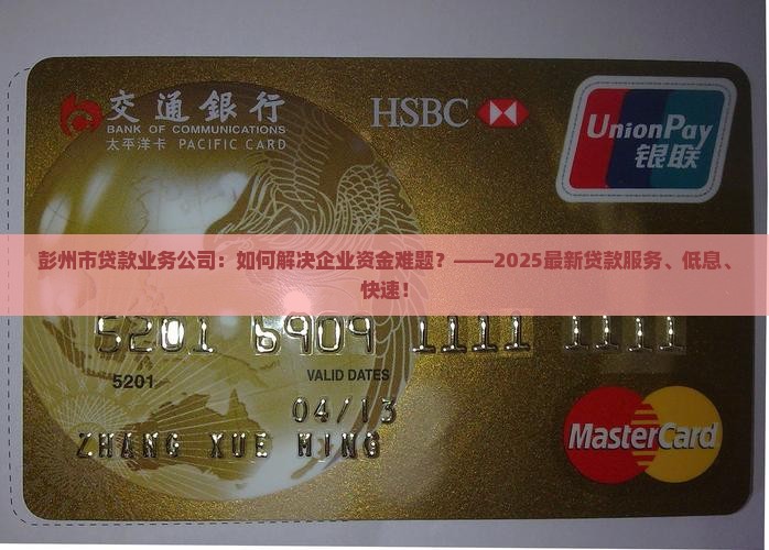 彭州市贷款业务公司：如何解决企业资金难题？——2025最新贷款服务、低息、快速！