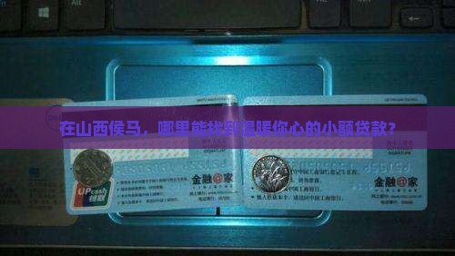 在山西侯马，哪里能找到温暖你心的小额贷款？