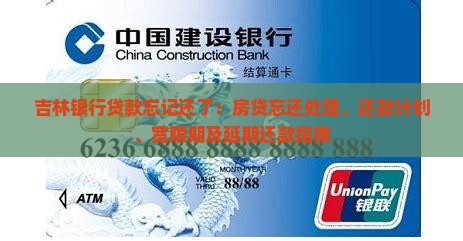 吉林银行贷款忘记还了：房贷忘还处理、还款计划、宽限期及延期还款指南