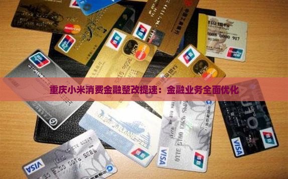 重庆小米消费金融整改提速：金融业务全面优化