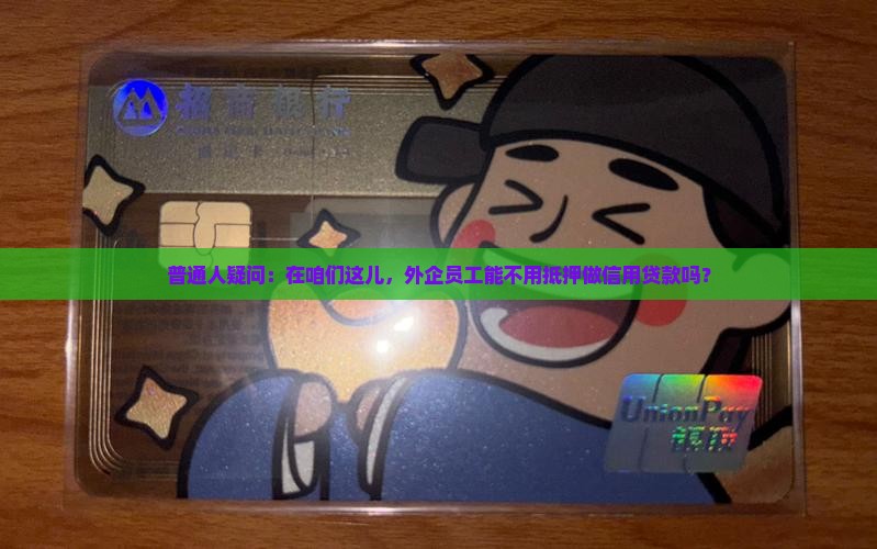 普通人疑问：在咱们这儿，外企员工能不用抵押做信用贷款吗？