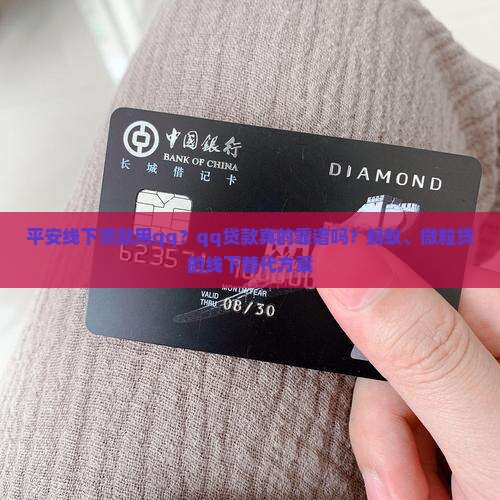 平安线下贷款用qq？qq贷款真的靠谱吗？蚂蚁、微粒贷的线下替代方案