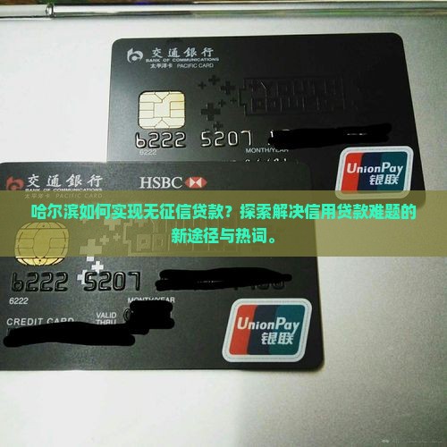 哈尔滨如何实现无征信贷款？探索解决信用贷款难题的新途径与热词。