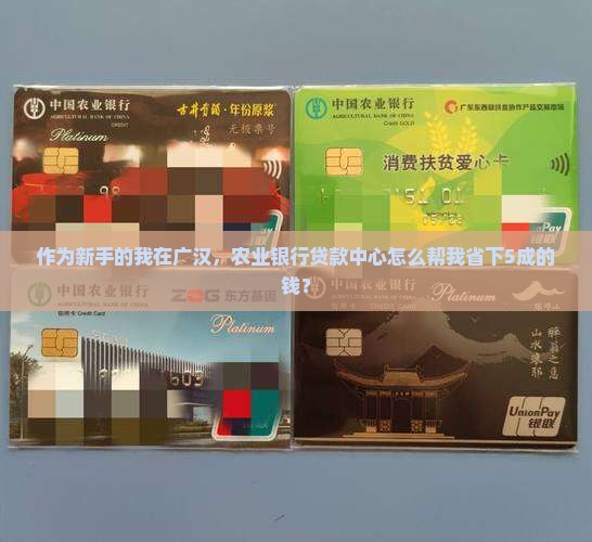 作为新手的我在广汉，农业银行贷款中心怎么帮我省下5成的钱？