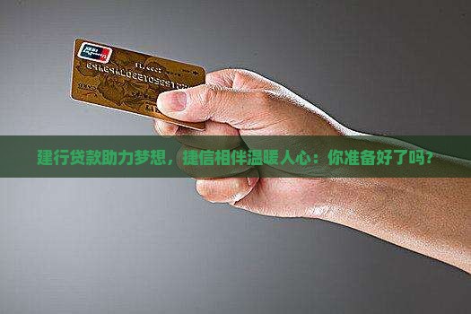 建行贷款助力梦想，捷信相伴温暖人心：你准备好了吗？