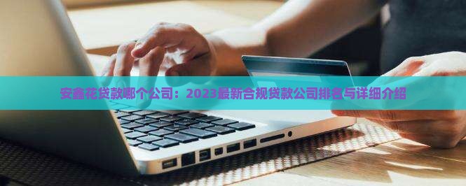 安鑫花贷款哪个公司：2023最新合规贷款公司排名与详细介绍