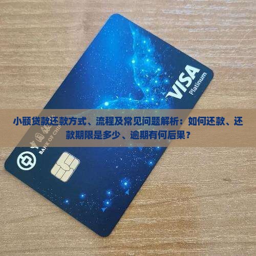 小额贷款还款方式、流程及常见问题解析：如何还款、还款期限是多少、逾期有何后果？