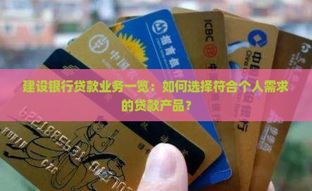 建设银行贷款业务一览：如何选择符合个人需求的贷款产品？