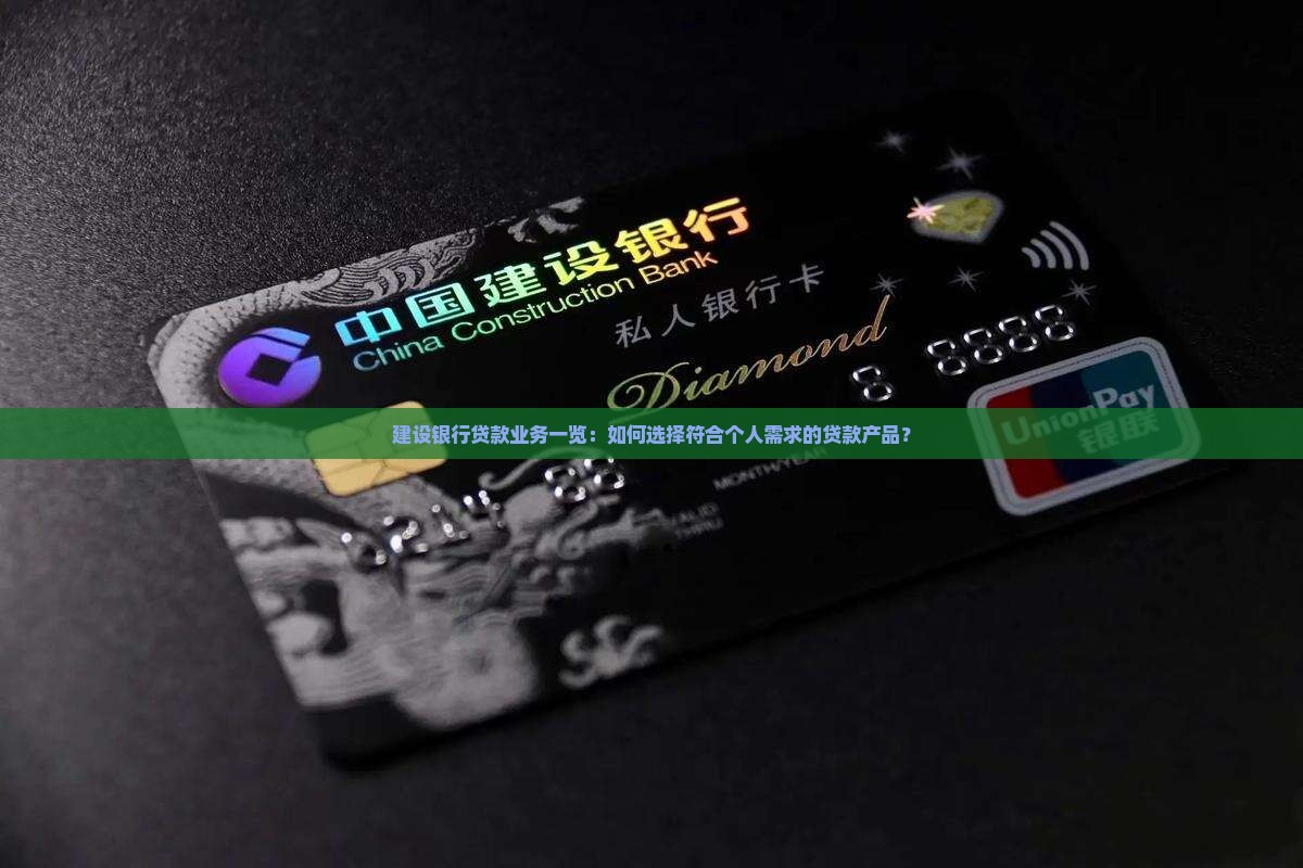 建设银行贷款业务一览：如何选择符合个人需求的贷款产品？