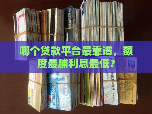哪个贷款平台最靠谱，额度最脯利息最低？