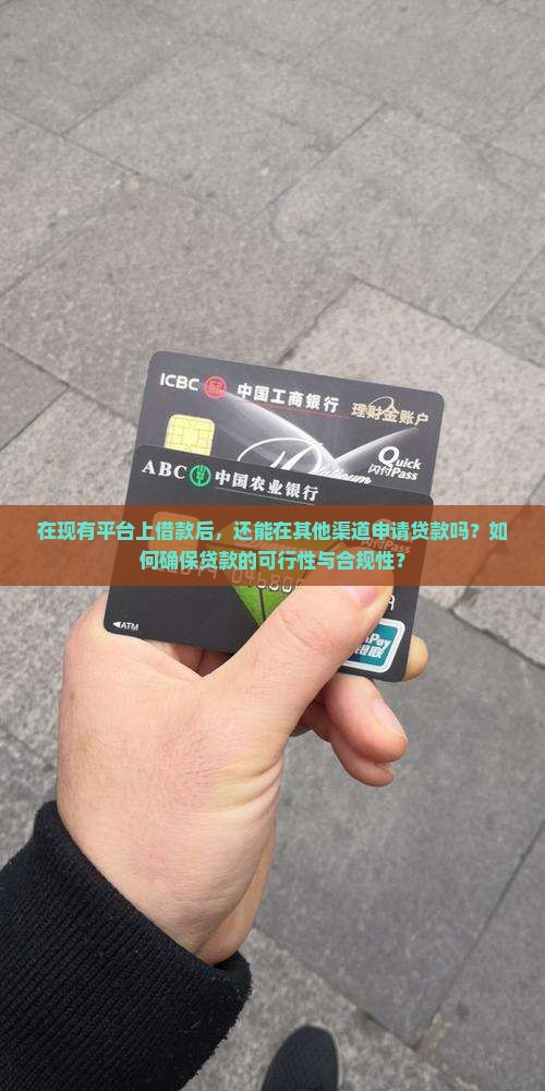 在现有平台上借款后，还能在其他渠道申请贷款吗？如何确保贷款的可行性与合规性？