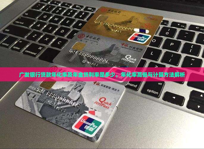 广发银行贷款年化率及年金贷利率是多少，年化率高低与计算方法解析