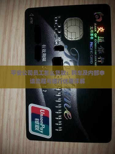 平安公司员工怎么贷款：购车及内部申请流程与银行优惠详解