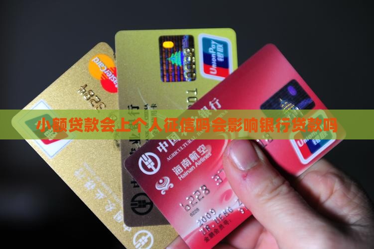 小额贷款会上个人征信吗会影响银行贷款吗