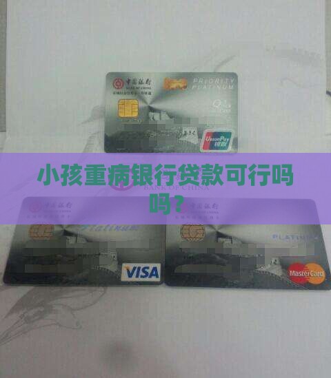 小孩重病银行贷款可行吗吗？