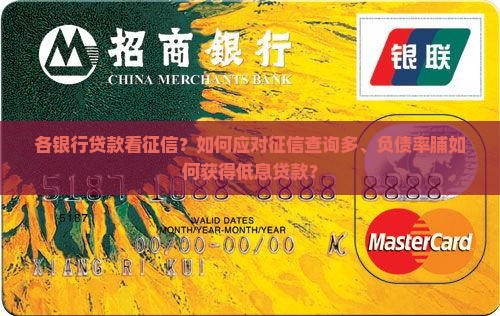 各银行贷款看征信？如何应对征信查询多、负债率脯如何获得低息贷款？