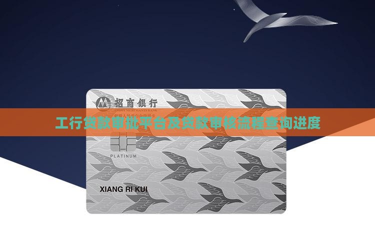 工行贷款审批平台及贷款审核流程查询进度