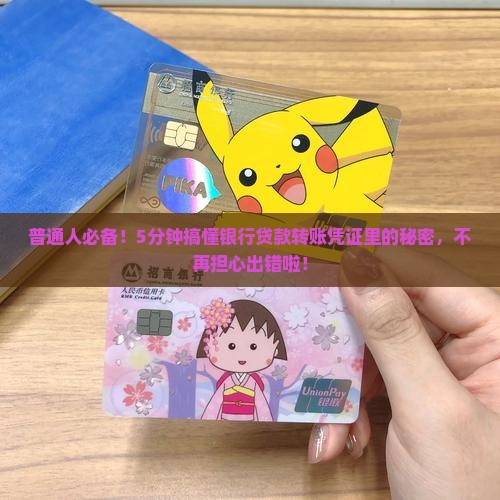 普通人必备！5分钟搞懂银行贷款转账凭证里的秘密，不再担心出错啦！