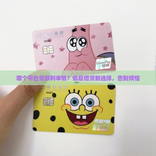 哪个平台贷款利率低？低息借贷新选择，告别烦恼
