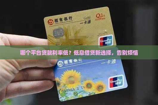 哪个平台贷款利率低？低息借贷新选择，告别烦恼