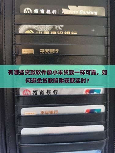 有哪些贷款软件像小米贷款一样可靠，如何避免贷款陷阱获取实时？