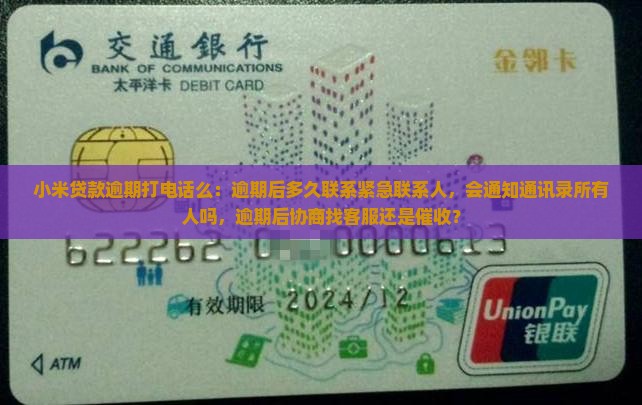 小米贷款逾期打电话么：逾期后多久联系紧急联系人，会通知通讯录所有人吗，逾期后协商找客服还是催收？