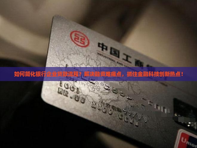 如何简化银行企业贷款流程？解决融资难痛点，抓住金融科技创新热点！