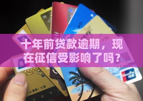 十年前贷款逾期，现在征信受影响了吗？