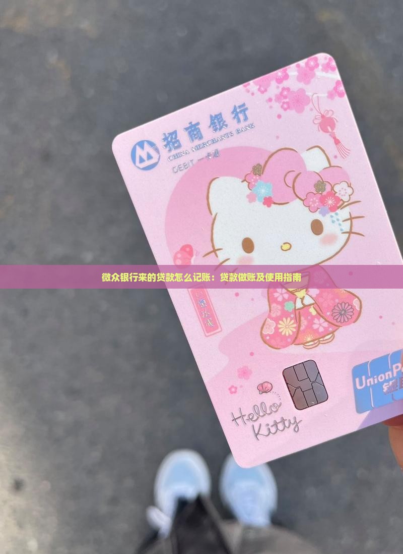 微众银行来的贷款怎么记账：贷款做账及使用指南