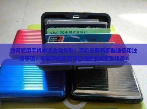 如何使用手机申请金融贷款？手机贷款有哪些途径和注意事项？哪些手机应用可以提供金融贷款服务？