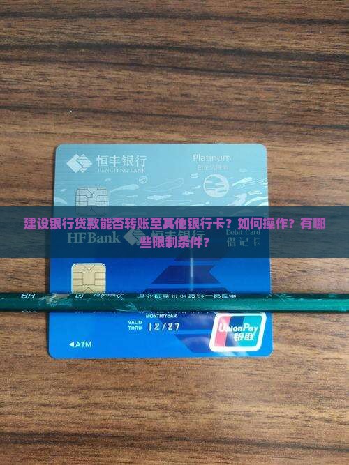 建设银行贷款能否转账至其他银行卡？如何操作？有哪些限制条件？