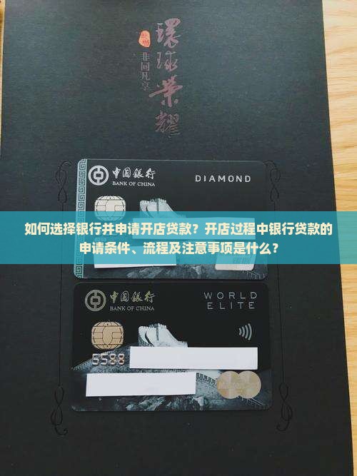 如何选择银行并申请开店贷款？开店过程中银行贷款的申请条件、流程及注意事项是什么？
