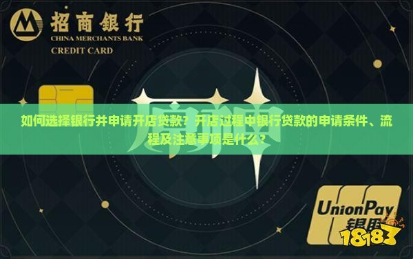如何选择银行并申请开店贷款？开店过程中银行贷款的申请条件、流程及注意事项是什么？