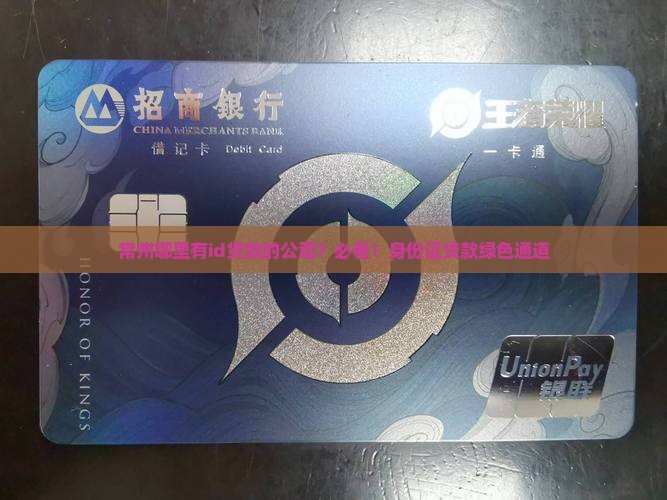 常州哪里有id贷款的公司？必看！身份证贷款绿色通道