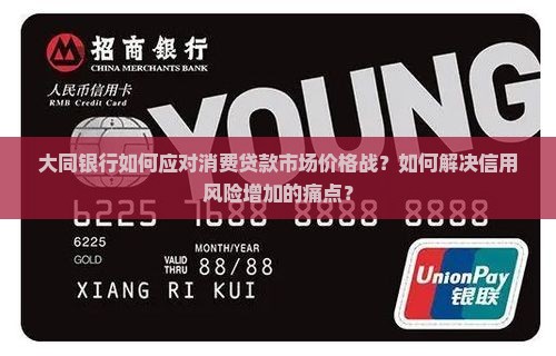 大同银行如何应对消费贷款市场价格战？如何解决信用风险增加的痛点？