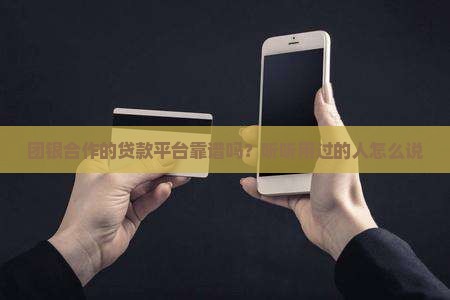 团银合作的贷款平台靠谱吗？听听用过的人怎么说