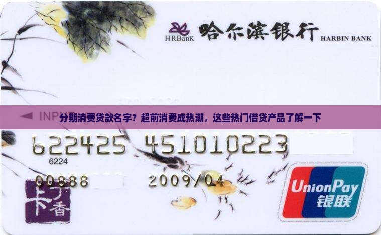 分期消费贷款名字？超前消费成热潮，这些热门借贷产品了解一下