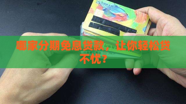 哪家分期免息贷款，让你轻松贷不忧？