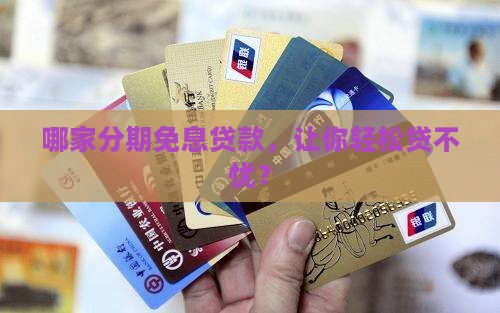 哪家分期免息贷款，让你轻松贷不忧？