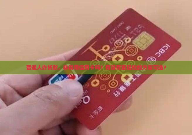 普通人办贷款，非得用信用卡吗？有没有更轻松的方案可选？