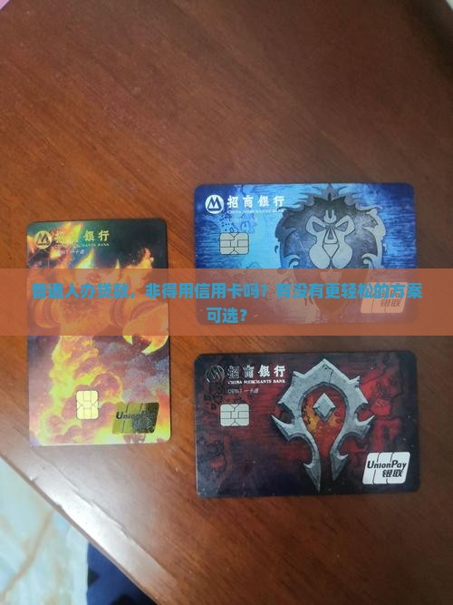 普通人办贷款，非得用信用卡吗？有没有更轻松的方案可选？