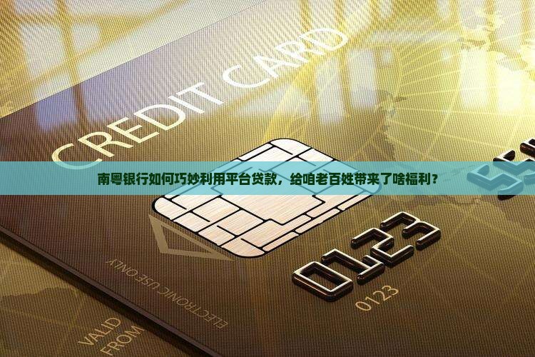南粤银行如何巧妙利用平台贷款，给咱老百姓带来了啥福利？